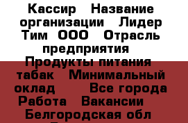 Кассир › Название организации ­ Лидер Тим, ООО › Отрасль предприятия ­ Продукты питания, табак › Минимальный оклад ­ 1 - Все города Работа » Вакансии   . Белгородская обл.,Белгород г.